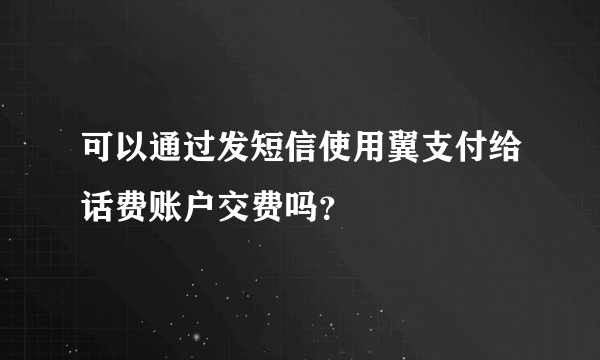 可以通过发短信使用翼支付给话费账户交费吗？