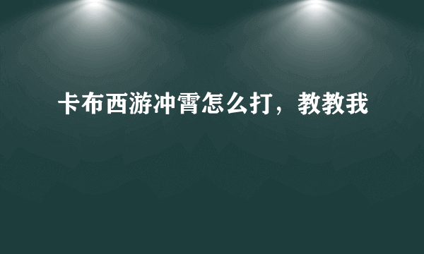 卡布西游冲霄怎么打，教教我