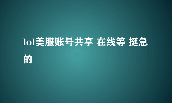 lol美服账号共享 在线等 挺急的