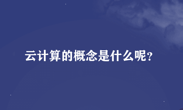 云计算的概念是什么呢？