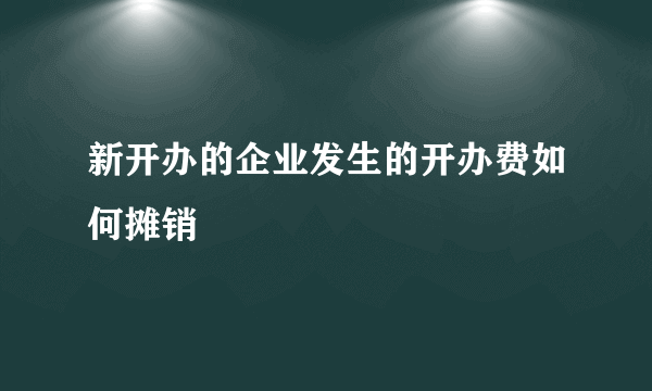 新开办的企业发生的开办费如何摊销