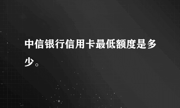 中信银行信用卡最低额度是多少。