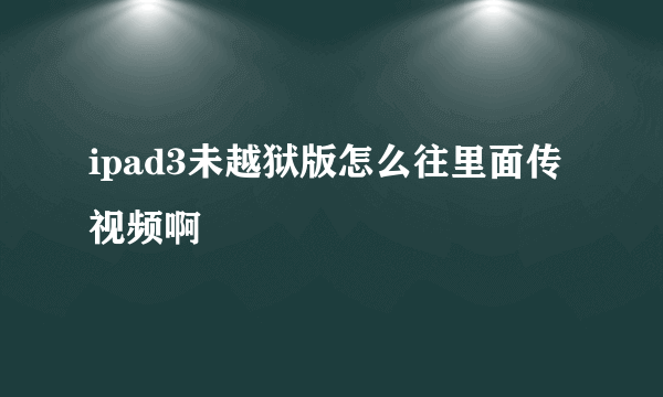 ipad3未越狱版怎么往里面传视频啊