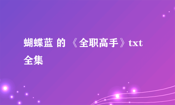 蝴蝶蓝 的 《全职高手》txt 全集