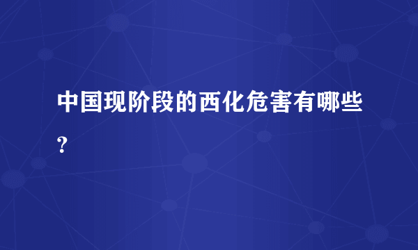 中国现阶段的西化危害有哪些？