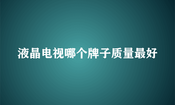 液晶电视哪个牌子质量最好