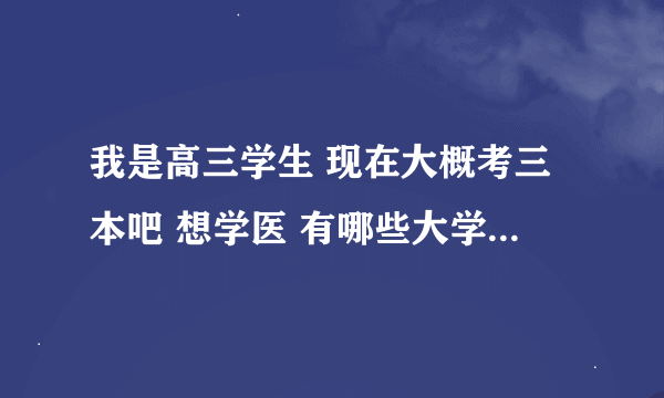 我是高三学生 现在大概考三本吧 想学医 有哪些大学啊 是文科生