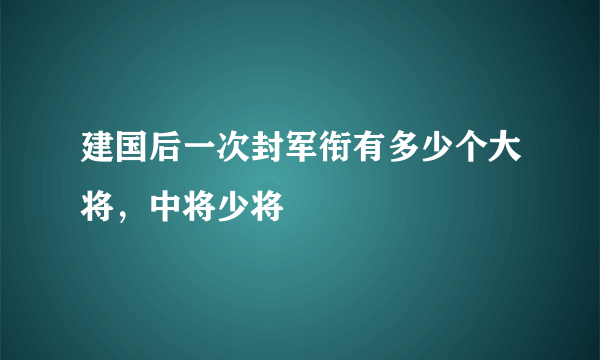 建国后一次封军衔有多少个大将，中将少将