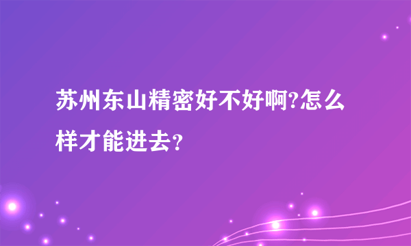 苏州东山精密好不好啊?怎么样才能进去？