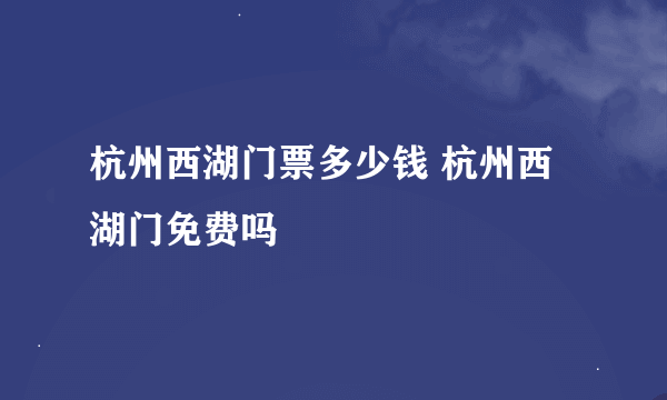 杭州西湖门票多少钱 杭州西湖门免费吗