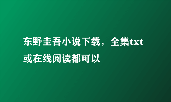 东野圭吾小说下载，全集txt或在线阅读都可以