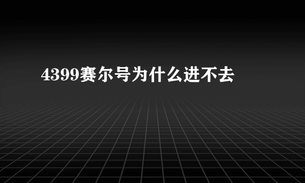 4399赛尔号为什么进不去