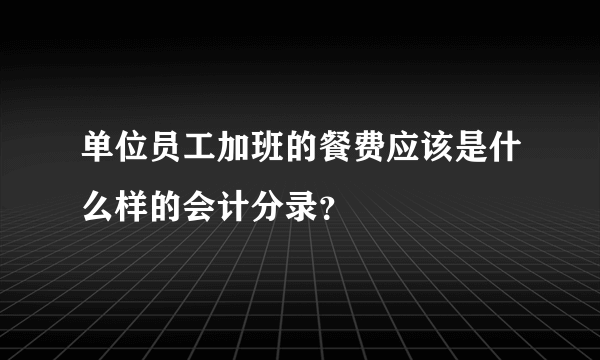 单位员工加班的餐费应该是什么样的会计分录？