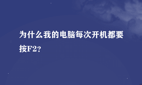 为什么我的电脑每次开机都要按F2？