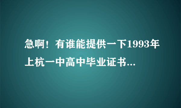 急啊！有谁能提供一下1993年上杭一中高中毕业证书样本吗？万分感谢！！！