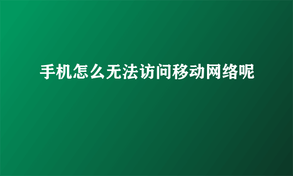 手机怎么无法访问移动网络呢