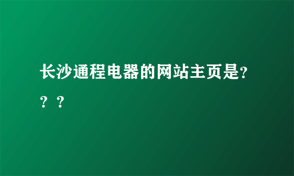 长沙通程电器的网站主页是？？？