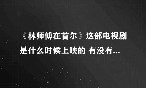 《林师傅在首尔》这部电视剧是什么时候上映的 有没有第二部？