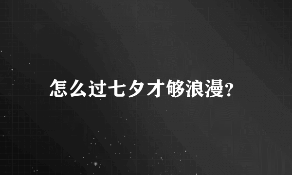 怎么过七夕才够浪漫？