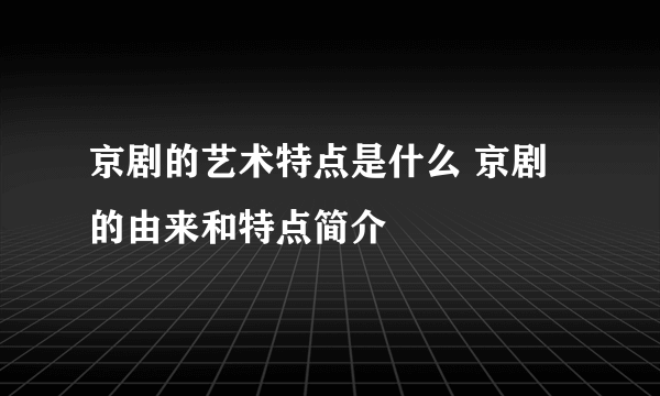 京剧的艺术特点是什么 京剧的由来和特点简介