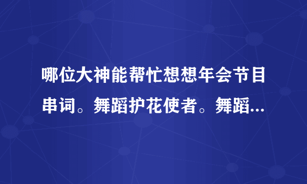 哪位大神能帮忙想想年会节目串词。舞蹈护花使者。舞蹈失恋阵线联盟 小品缘分。歌曲光年之外。 感恩