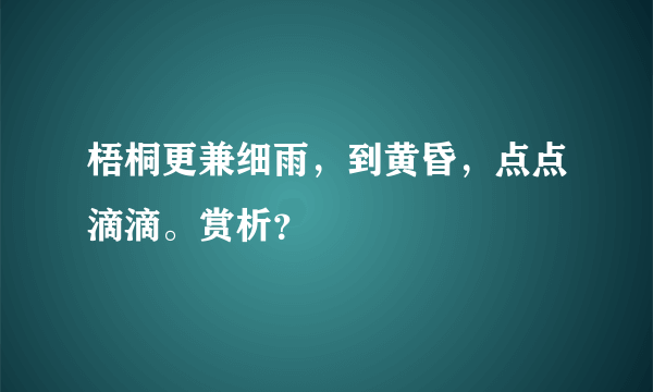 梧桐更兼细雨，到黄昏，点点滴滴。赏析？