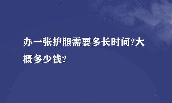 办一张护照需要多长时间?大概多少钱?