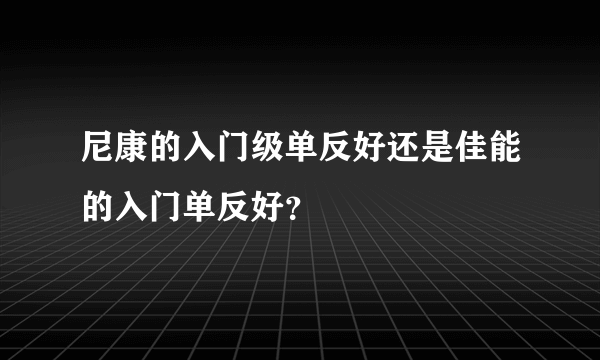 尼康的入门级单反好还是佳能的入门单反好？