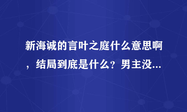 新海诚的言叶之庭什么意思啊，结局到底是什么？男主没有和女主在一起？？为什么啊