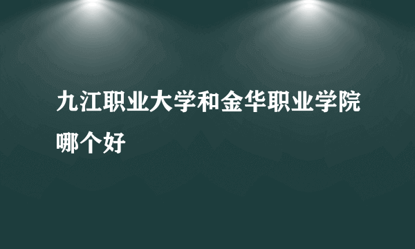 九江职业大学和金华职业学院哪个好