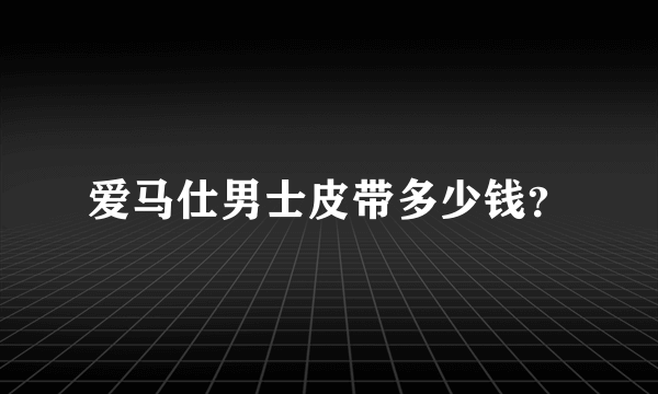 爱马仕男士皮带多少钱？