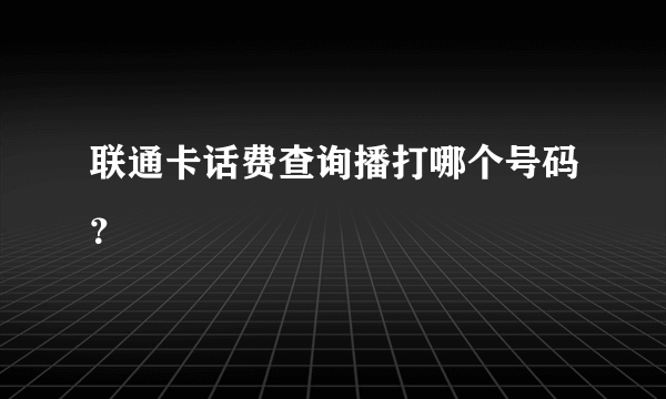 联通卡话费查询播打哪个号码？