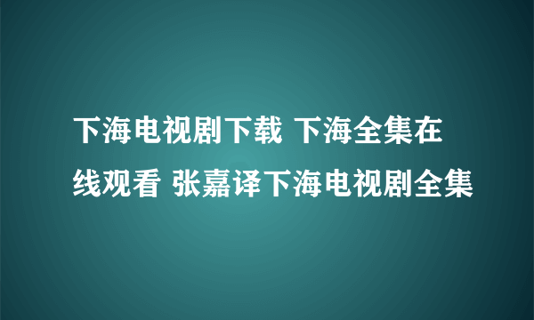 下海电视剧下载 下海全集在线观看 张嘉译下海电视剧全集