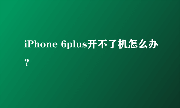 iPhone 6plus开不了机怎么办？