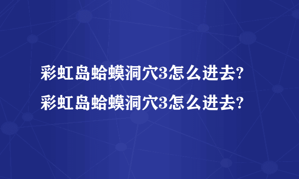 彩虹岛蛤蟆洞穴3怎么进去? 彩虹岛蛤蟆洞穴3怎么进去?