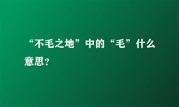 “不毛之地”中的“毛”什么意思？