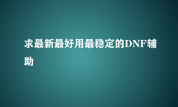 求最新最好用最稳定的DNF辅助