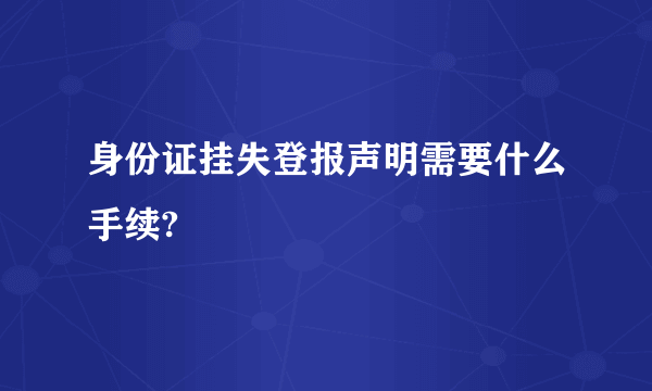 身份证挂失登报声明需要什么手续?