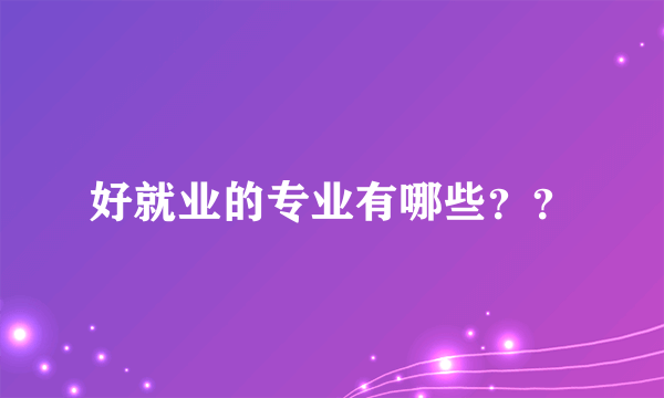 好就业的专业有哪些？？