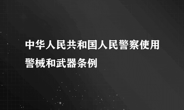 中华人民共和国人民警察使用警械和武器条例