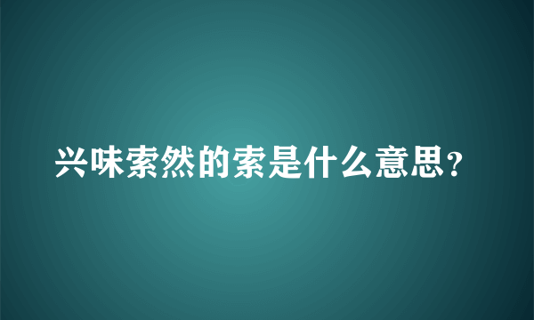 兴味索然的索是什么意思？