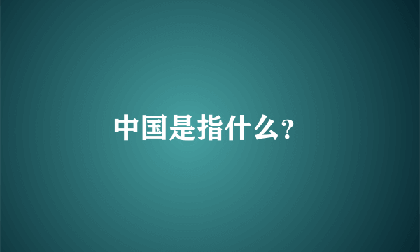 中国是指什么？