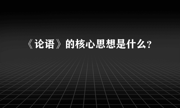 《论语》的核心思想是什么？