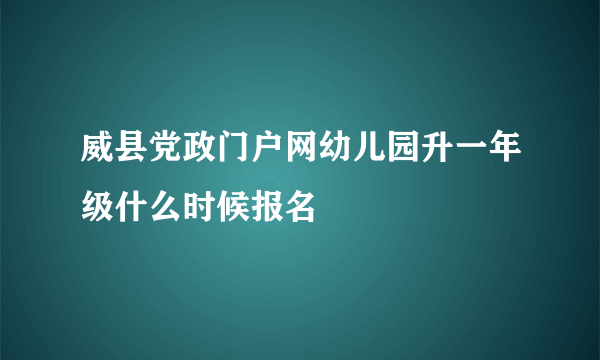 威县党政门户网幼儿园升一年级什么时候报名