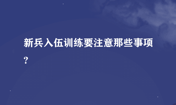 新兵入伍训练要注意那些事项?