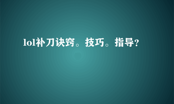 lol补刀诀窍。技巧。指导？