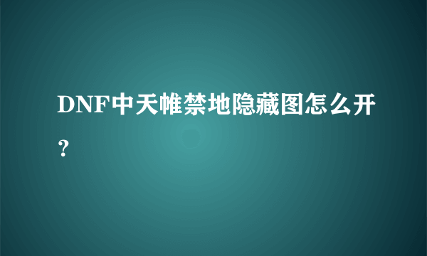 DNF中天帷禁地隐藏图怎么开？