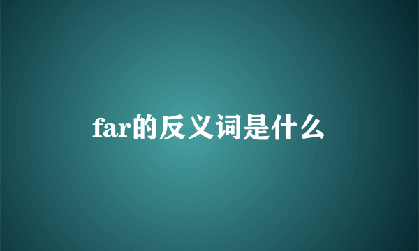 far的反义词是什么