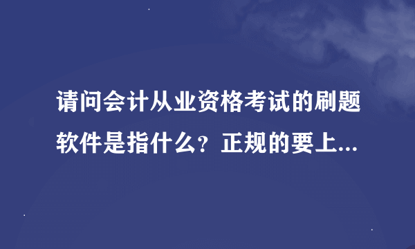 请问会计从业资格考试的刷题软件是指什么？正规的要上哪儿买？