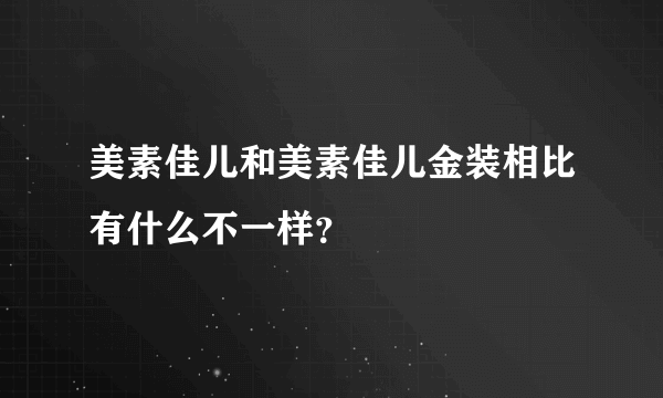 美素佳儿和美素佳儿金装相比有什么不一样？